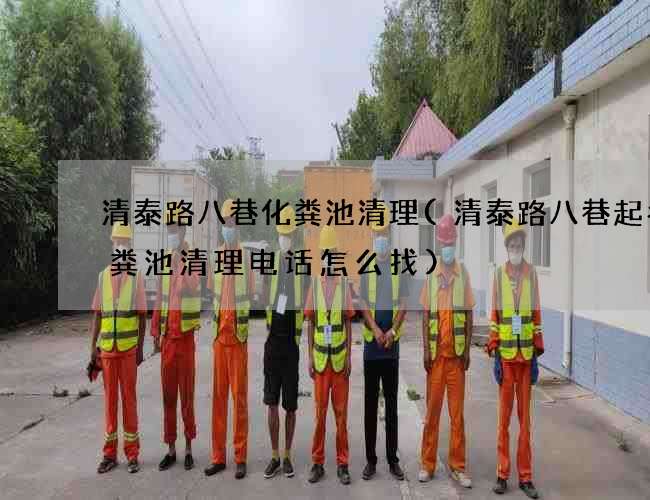 清泰路八巷化粪池清理(清泰路八巷起名化粪池清理电话怎么找)