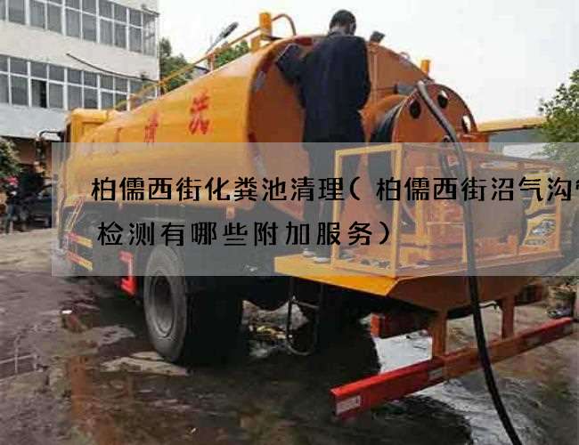 柏儒西街化粪池清理(柏儒西街沼气沟管道检测有哪些附加服务)