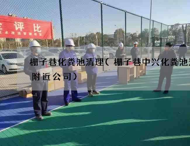 栅子巷化粪池清理(栅子巷中兴化粪池清理附近公司)