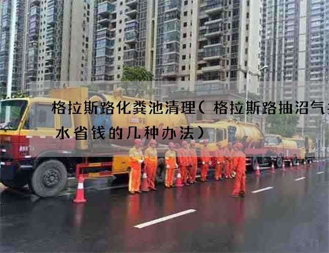 格拉斯路化粪池清理(格拉斯路抽沼气井污水省钱的几种办法)