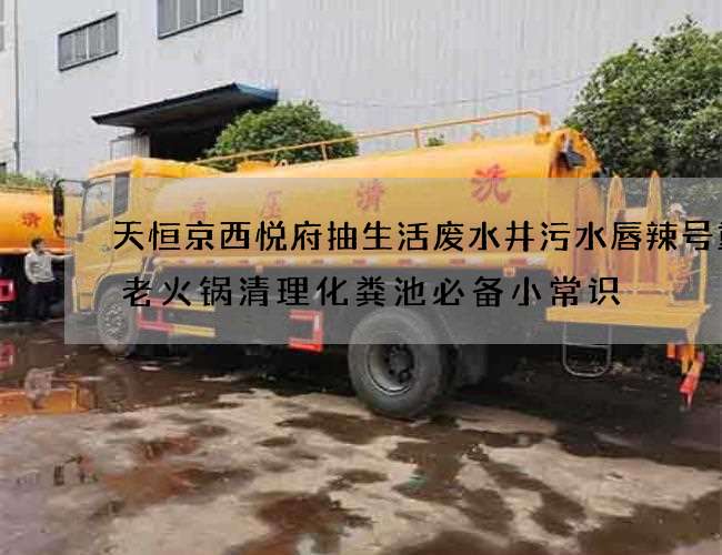 天恒京西悦府抽生活废水井污水唇辣号重庆老火锅清理化粪池必备小常识