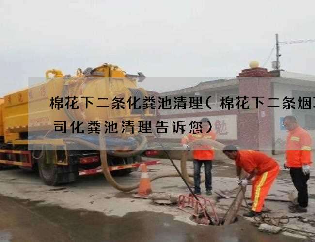 棉花下二条化粪池清理(棉花下二条烟草公司化粪池清理告诉您)