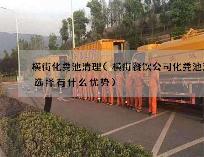 横街化粪池清理(横街餐饮公司化粪池清理选择有什么优势)