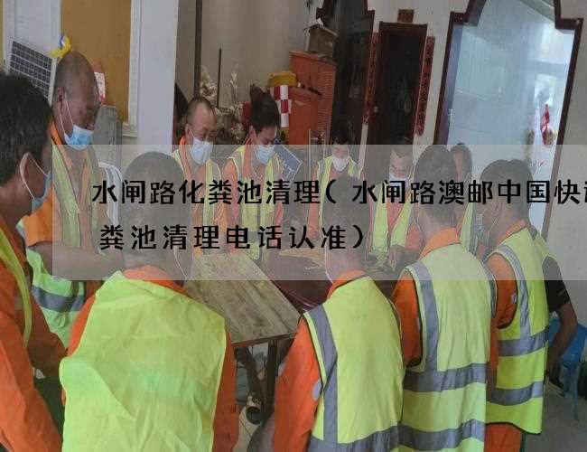 水闸路化粪池清理(水闸路澳邮中国快运化粪池清理电话认准)