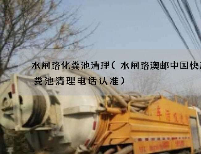 水闸路化粪池清理(水闸路澳邮中国快运化粪池清理电话认准)