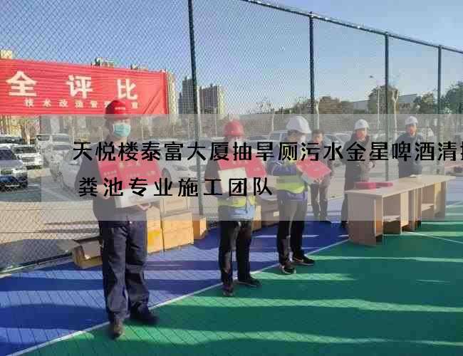 天悦楼泰富大厦抽旱厕污水金星啤酒清掏化粪池专业施工团队