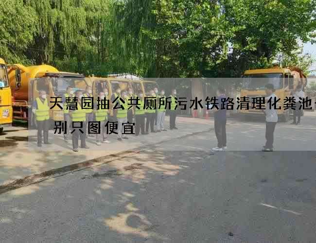 天慧园抽公共厕所污水铁路清理化粪池千万别只图便宜 天慧园抽公共厕所污水铁路清理化粪池千万别只图便宜