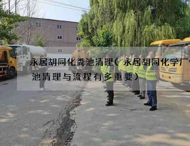 永居胡同化粪池清理(永居胡同化学厂化粪池清理与流程有多重要) 永居胡同化粪池清理(永居胡同化学厂化粪池清理与流程有多重要)