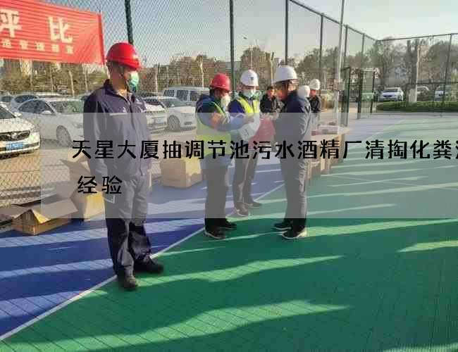 天星大厦抽调节池污水酒精厂清掏化粪池的经验