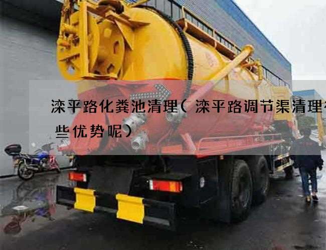滦平路化粪池清理(滦平路调节渠清理有哪些优势呢)