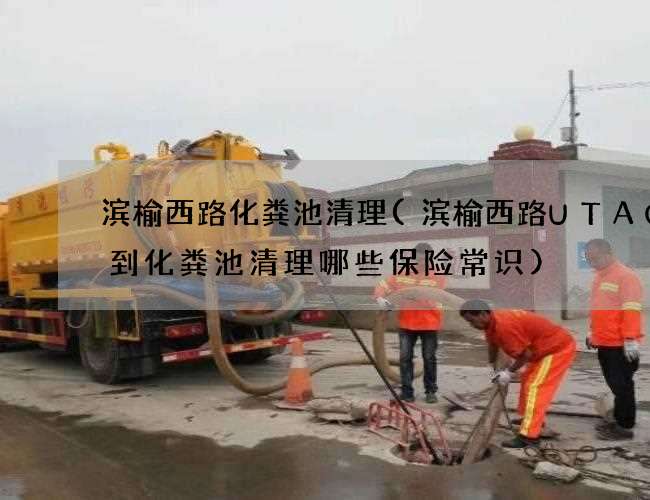 滨榆西路化粪池清理(滨榆西路UTAO优到化粪池清理哪些保险常识)