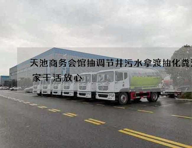 天池商务会馆抽调节井污水拿渡抽化粪池哪家干活放心 天池商务会馆抽调节井污水拿渡抽化粪池哪家干活放心