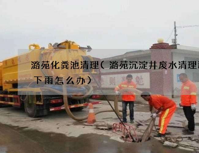 潞苑化粪池清理(潞苑沉淀井废水清理遇到下雨怎么办) 潞苑化粪池清理(潞苑沉淀井废水清理遇到下雨怎么办)