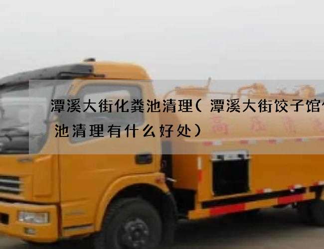 潭溪大街化粪池清理(潭溪大街饺子馆化粪池清理有什么好处)