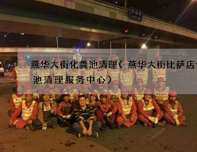 燕华大街化粪池清理(燕华大街比萨店化粪池清理服务中心)