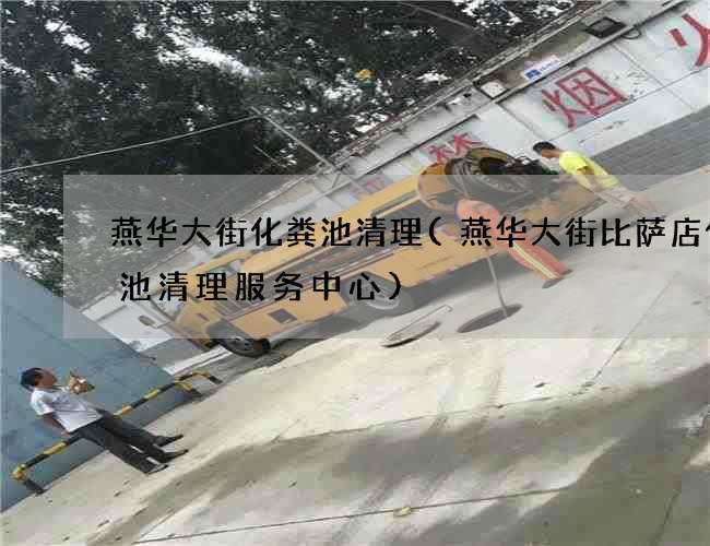 燕华大街化粪池清理(燕华大街比萨店化粪池清理服务中心)