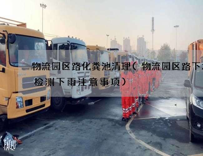 物流园区路化粪池清理(物流园区路下水道检测下雨注意事项)