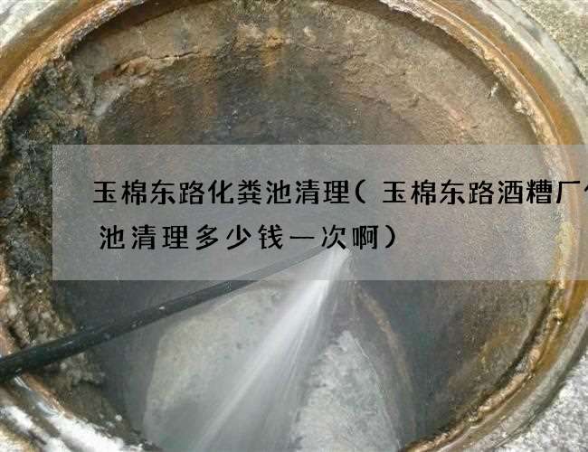 玉棉东路化粪池清理(玉棉东路酒糟厂化粪池清理多少钱一次啊) 玉棉东路化粪池清理(玉棉东路酒糟厂化粪池清理多少钱一次啊)