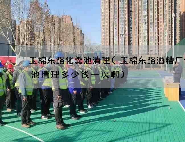 玉棉东路化粪池清理(玉棉东路酒糟厂化粪池清理多少钱一次啊) 玉棉东路化粪池清理(玉棉东路酒糟厂化粪池清理多少钱一次啊)