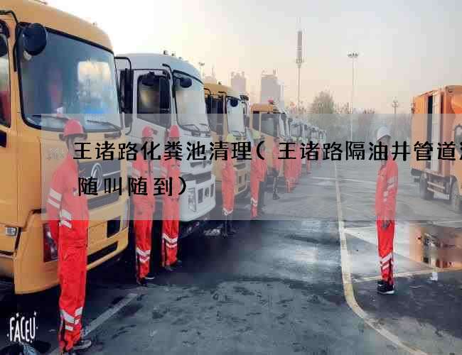 王诸路化粪池清理(王诸路隔油井管道清洗随叫随到) 王诸路化粪池清理(王诸路隔油井管道清洗随叫随到)
