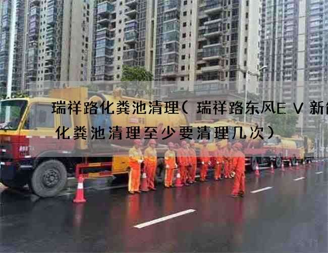 瑞祥路化粪池清理(瑞祥路东风EV新能源化粪池清理至少要清理几次) 瑞祥路化粪池清理(瑞祥路东风EV新能源化粪池清理至少要清理几次)