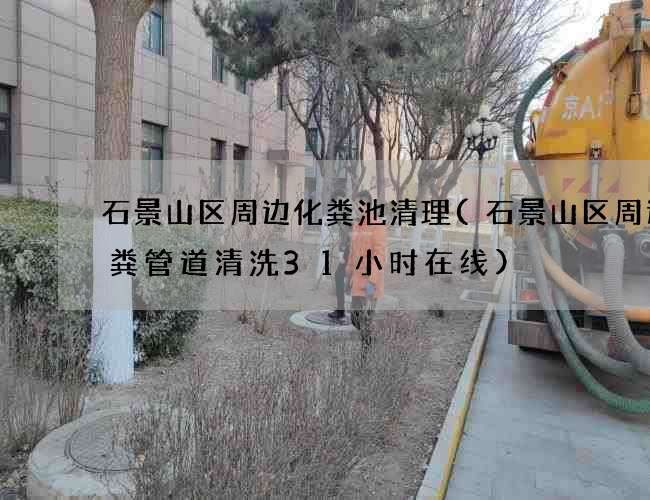 石景山区周边化粪池清理(石景山区周边大粪管道清洗31小时在线) 石景山区周边化粪池清理(石景山区周边大粪管道清洗31小时在线)