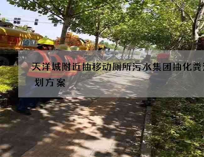 天洋城附近抽移动厕所污水集团抽化粪池策划方案