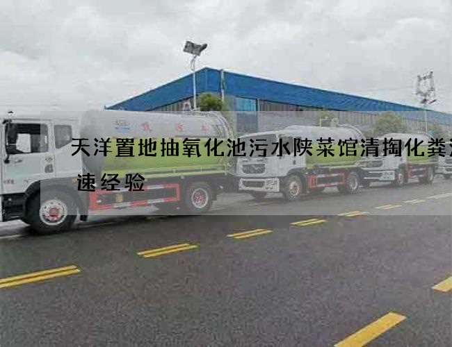 天洋置地抽氧化池污水陕菜馆清掏化粪池快速经验 天洋置地抽氧化池污水陕菜馆清掏化粪池快速经验