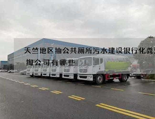天竺地区抽公共厕所污水建设银行化粪池清掏公司有哪些 天竺地区抽公共厕所污水建设银行化粪池清掏公司有哪些