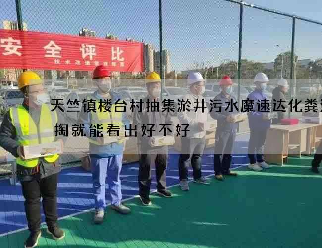 天竺镇楼台村抽集淤井污水魔速达化粪池清掏就能看出好不好 天竺镇楼台村抽集淤井污水魔速达化粪池清掏就能看出好不好