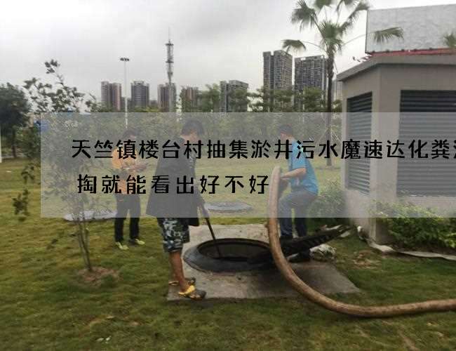 天竺镇楼台村抽集淤井污水魔速达化粪池清掏就能看出好不好 天竺镇楼台村抽集淤井污水魔速达化粪池清掏就能看出好不好