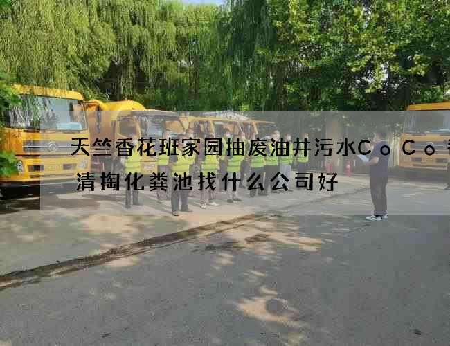 天竺香花班家园抽废油井污水CoCo都可清掏化粪池找什么公司好 天竺香花班家园抽废油井污水CoCo都可清掏化粪池找什么公司好