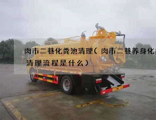 肉市二巷化粪池清理(肉市二巷养身化粪池清理流程是什么) 肉市二巷化粪池清理(肉市二巷养身化粪池清理流程是什么)