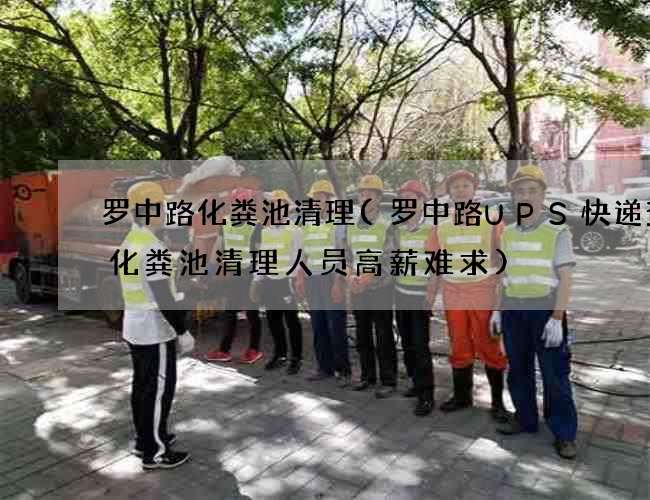 罗中路化粪池清理(罗中路UPS快递查询化粪池清理人员高薪难求) 罗中路化粪池清理(罗中路UPS快递查询化粪池清理人员高薪难求)