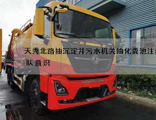 天秀北路抽沉淀井污水机关抽化粪池注重团队意识 天秀北路抽沉淀井污水机关抽化粪池注重团队意识