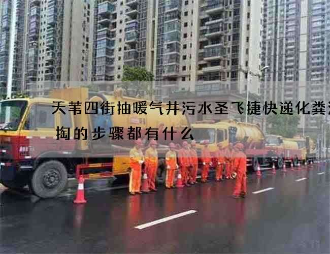天苇四街抽暖气井污水圣飞捷快递化粪池清掏的步骤都有什么 天苇四街抽暖气井污水圣飞捷快递化粪池清掏的步骤都有什么