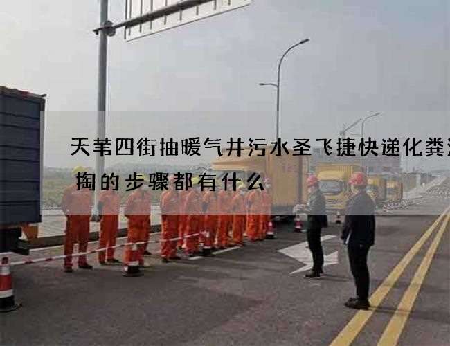 天苇四街抽暖气井污水圣飞捷快递化粪池清掏的步骤都有什么 天苇四街抽暖气井污水圣飞捷快递化粪池清掏的步骤都有什么