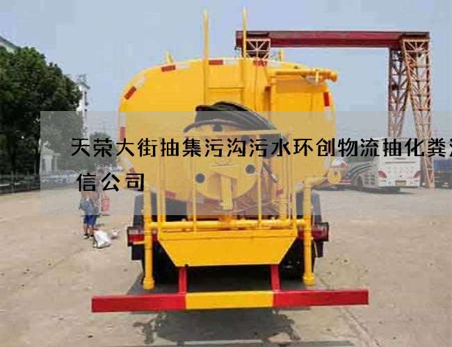 天荣大街抽集污沟污水环创物流抽化粪池诚信公司 天荣大街抽集污沟污水环创物流抽化粪池诚信公司