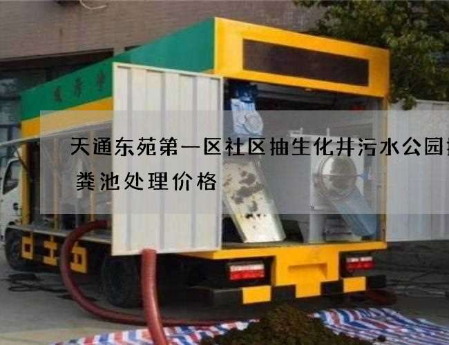 天通东苑第一区社区抽生化井污水公园抽化粪池处理价格 天通东苑第一区社区抽生化井污水公园抽化粪池处理价格