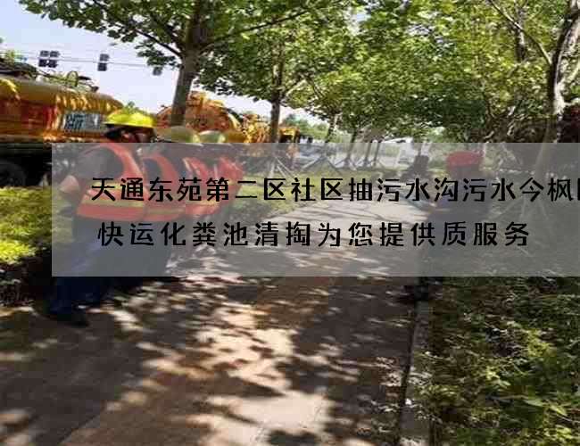 天通东苑第二区社区抽污水沟污水今枫国际快运化粪池清掏为您提供质服务 天通东苑第二区社区抽污水沟污水今枫国际快运化粪池清掏为您提供质服务
