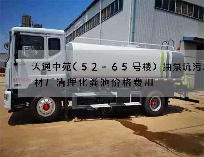 天通中苑(52-65号楼)抽泵坑污水钢材厂清理化粪池价格费用 天通中苑(52-65号楼)抽泵坑污水钢材厂清理化粪池价格费用