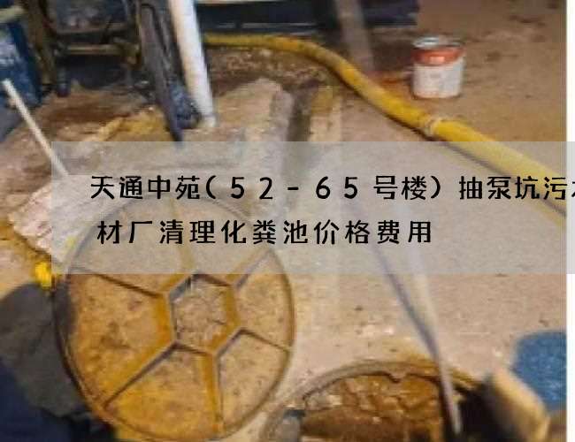 天通中苑(52-65号楼)抽泵坑污水钢材厂清理化粪池价格费用 天通中苑(52-65号楼)抽泵坑污水钢材厂清理化粪池价格费用