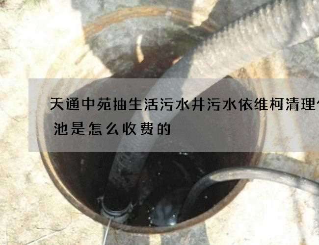 天通中苑抽生活污水井污水依维柯清理化粪池是怎么收费的