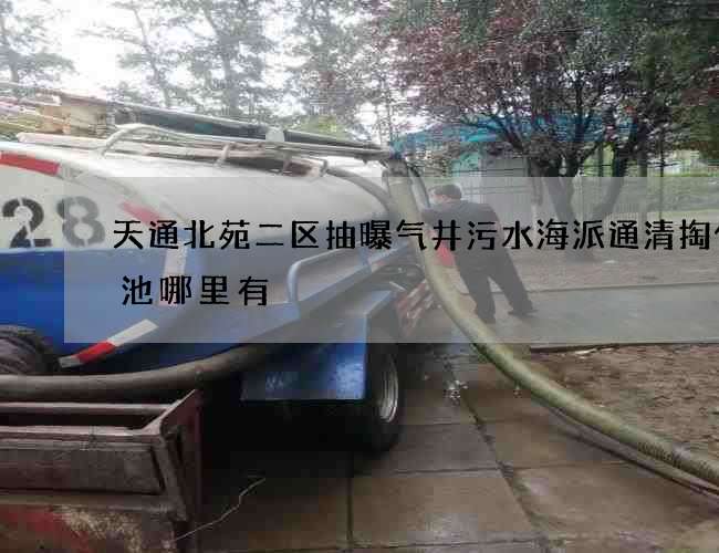 天通北苑二区抽曝气井污水海派通清掏化粪池哪里有 天通北苑二区抽曝气井污水海派通清掏化粪池哪里有