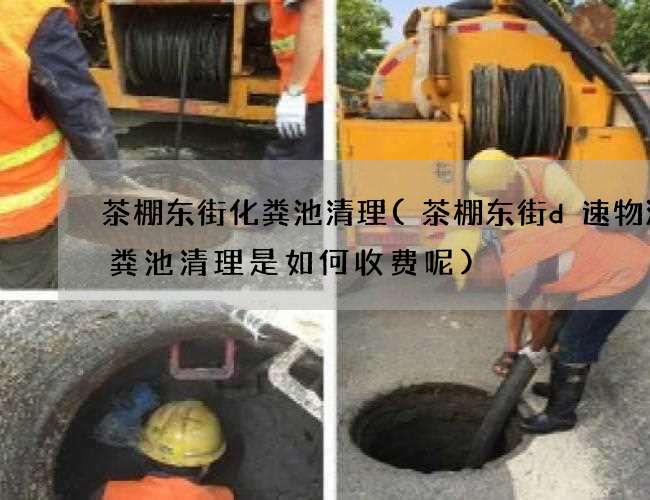 茶棚东街化粪池清理(茶棚东街d速物流化粪池清理是如何收费呢) 茶棚东街化粪池清理(茶棚东街d速物流化粪池清理是如何收费呢)