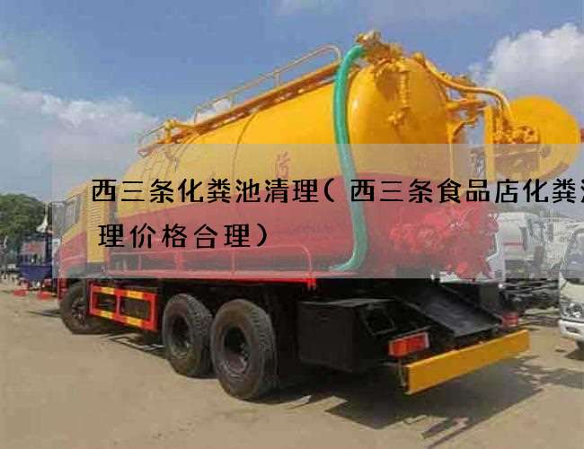 西三条化粪池清理(西三条食品店化粪池清理价格合理) 西三条化粪池清理(西三条食品店化粪池清理价格合理)