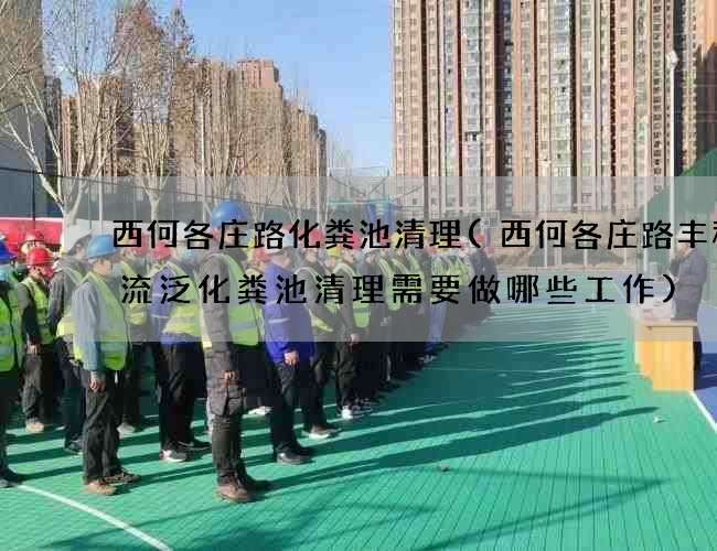 西何各庄路化粪池清理(西何各庄路丰程物流泛化粪池清理需要做哪些工作) 西何各庄路化粪池清理(西何各庄路丰程物流泛化粪池清理需要做哪些工作)