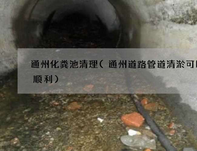 通州化粪池清理(通州道路管道清淤可以更顺利)