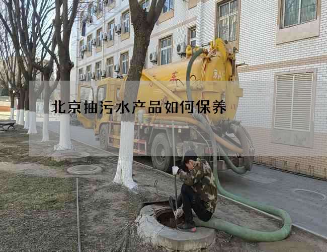 北京抽污水产品如何保养 北京抽污水产品如何保养