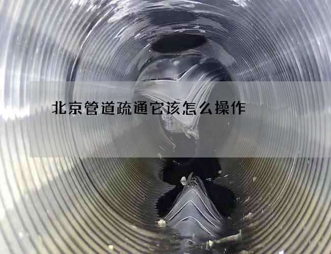北京管道疏通它该怎么操作
